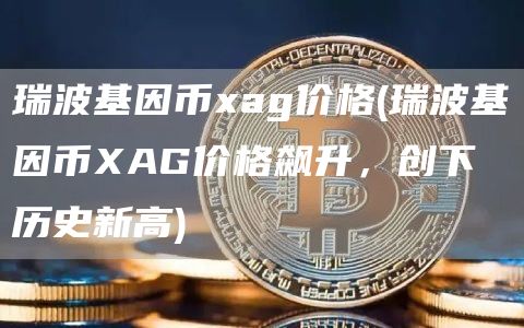 瑞波基因币ag价格 - 瑞波基因币AG价格飙升，创下历史新高